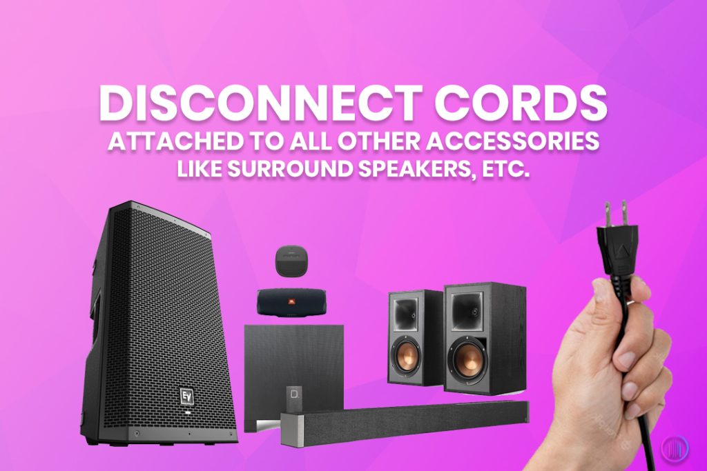 Disconnect cords attached to all other accessories like surround speakers, etc